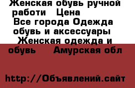 Женская обувь ручной работи › Цена ­ 12 000 - Все города Одежда, обувь и аксессуары » Женская одежда и обувь   . Амурская обл.